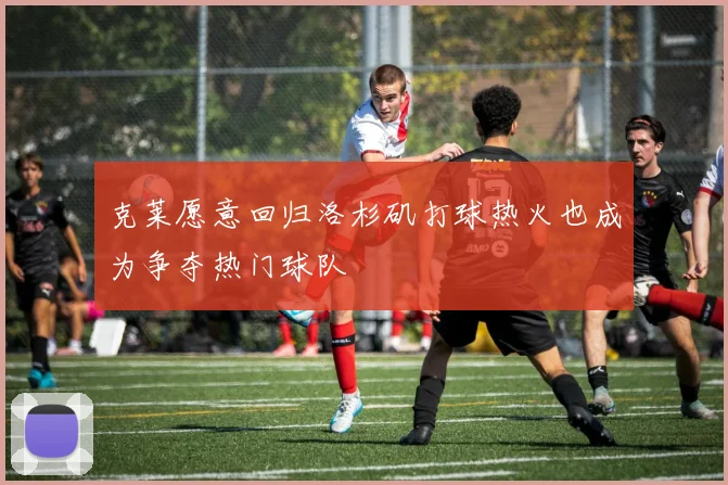 克莱愿意回归洛杉矶打球热火也成为争夺热门球队