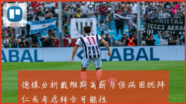 德媒分析戴维斯高薪与伤病困扰拜仁或考虑转会可能性