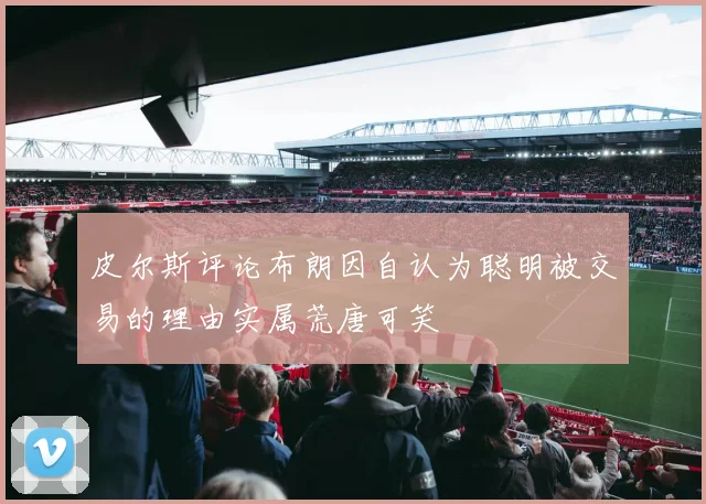 皮尔斯评论布朗因自认为聪明被交易的理由实属荒唐可笑