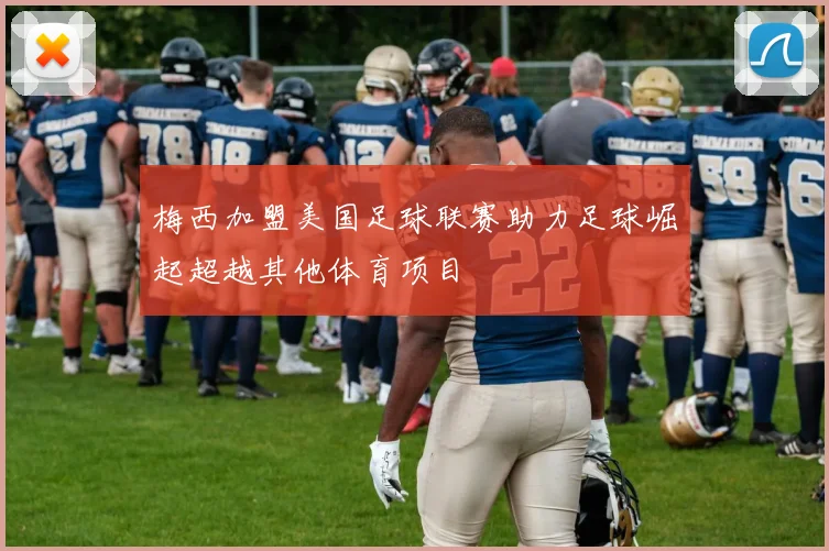 梅西加盟美国足球联赛助力足球崛起超越其他体育项目
