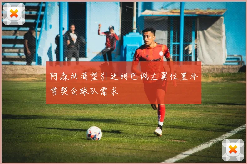 阿森纳渴望引进姆巴佩左翼位置非常契合球队需求
