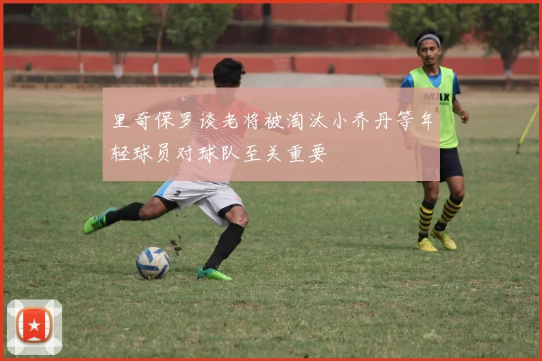 里奇保罗谈老将被淘汰小乔丹等年轻球员对球队至关重要