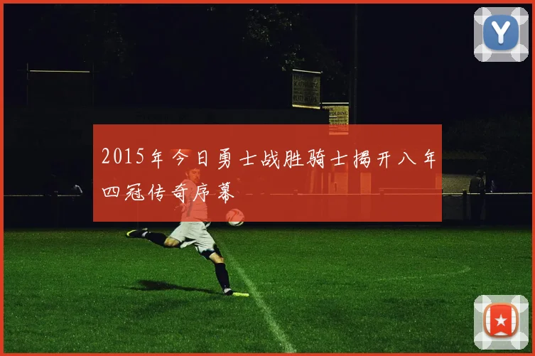 2015年今日勇士战胜骑士揭开八年四冠传奇序幕